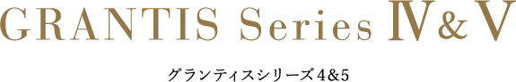 GRANTIS Series Ⅳ&Ⅴ グランティスシリーズ4&5