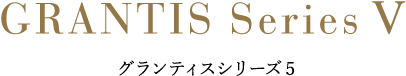 年内完成予定 GRANTIS Series Ⅴ グランティスシリーズ5